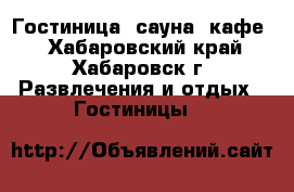 Гостиница, сауна, кафе  - Хабаровский край, Хабаровск г. Развлечения и отдых » Гостиницы   